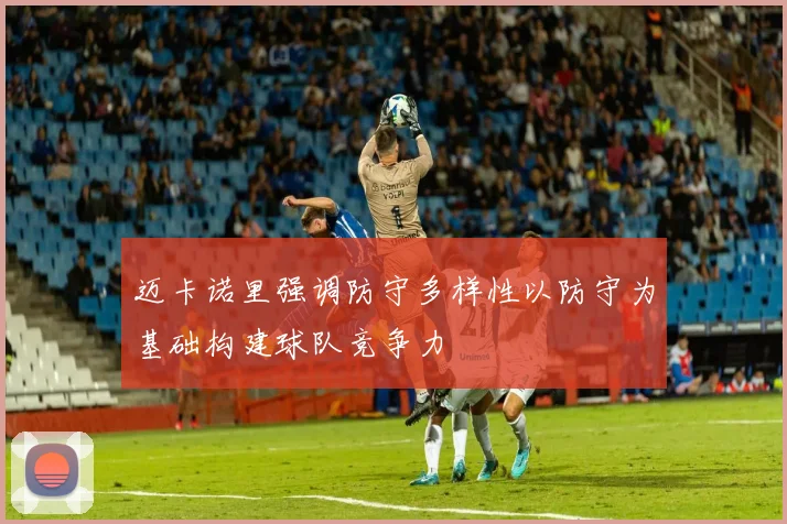 迈卡诺里强调防守多样性以防守为基础构建球队竞争力