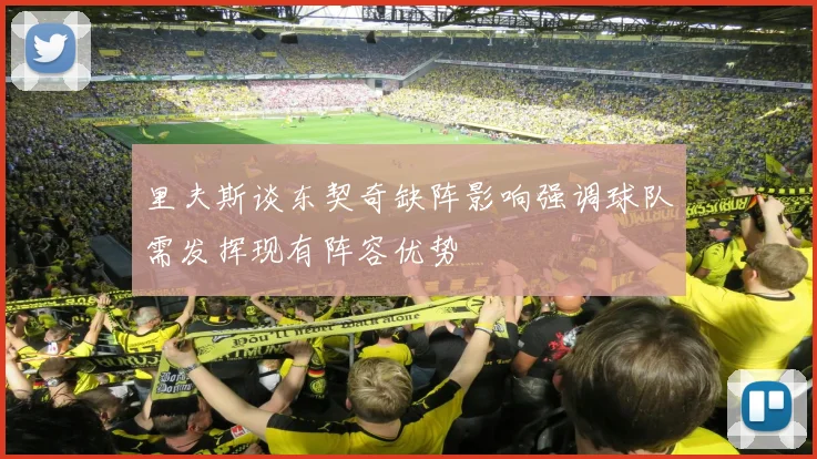 里夫斯谈东契奇缺阵影响强调球队需发挥现有阵容优势