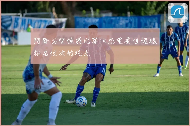 阿隆戈登强调比赛状态重要性超越排名位次的观点