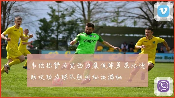 韦伯称赞马克西为最佳球员恩比德助攻助力球队胜利秘诀揭秘