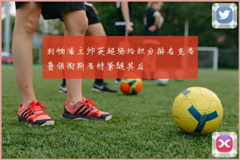 利物浦主帅英超场均积分排名克洛普领衔斯洛特紧随其后