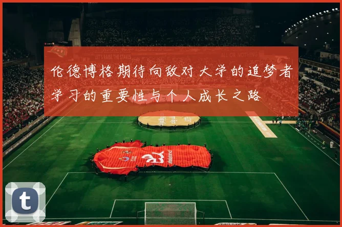 伦德博格期待向敌对大学的追梦者学习的重要性与个人成长之路
